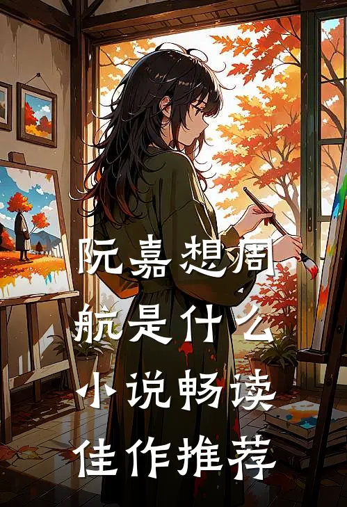 阮嘉想周航是什么小说畅读佳作推荐