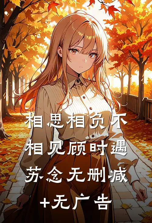 相思相负不相见顾时遇苏念无删减+无广告