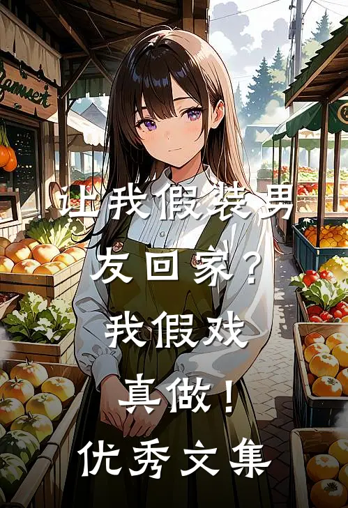 让我假装男友回家?我假戏真做!优秀文集