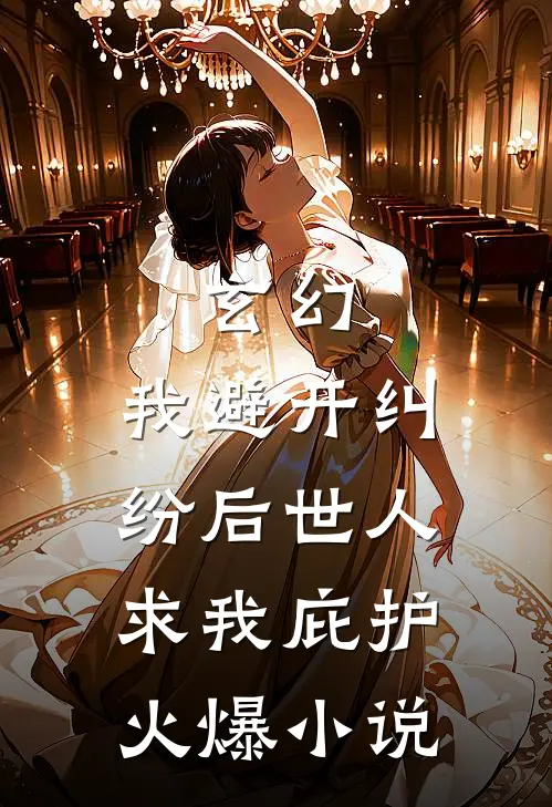玄幻：我避开纠纷后世人求我庇护火爆小说
