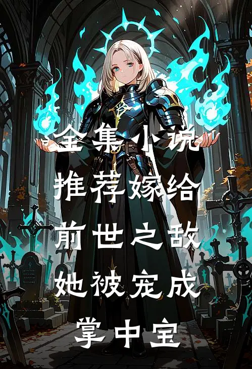全集小说推荐嫁给前世之敌，她被宠成掌中宝