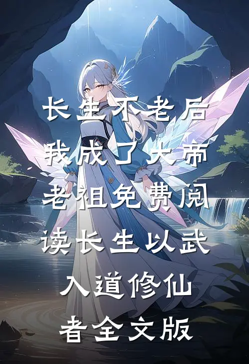 长生不老后我成了大帝老祖免费阅读长生以武入道修仙者全文版