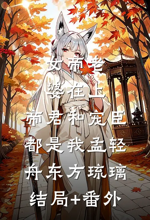 女帝老婆在上：帝君和宠臣都是我孟轻舟东方琉璃结局+番外