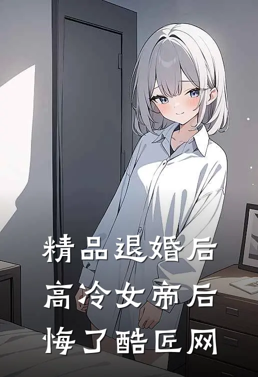 精品退婚后,高冷女帝后悔了 酷匠网