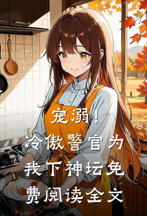 宠溺!冷傲警官为我下神坛免费阅读全文