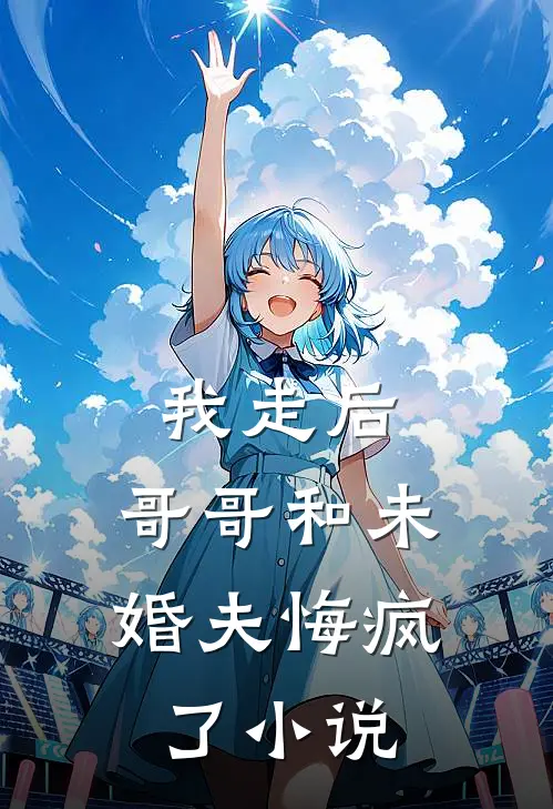 我走后,哥哥和未婚夫悔疯了在线阅读