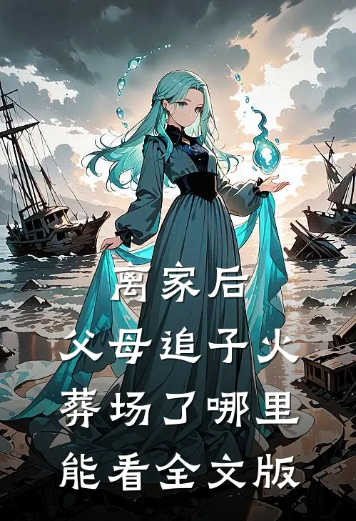离家后,父母追子火葬场了哪里能看全文版