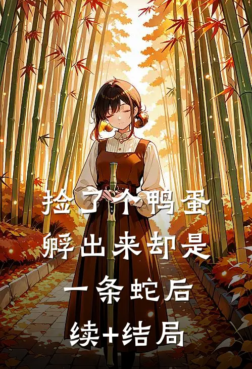 捡了个鸭蛋，孵出来却是一条蛇后续+结局