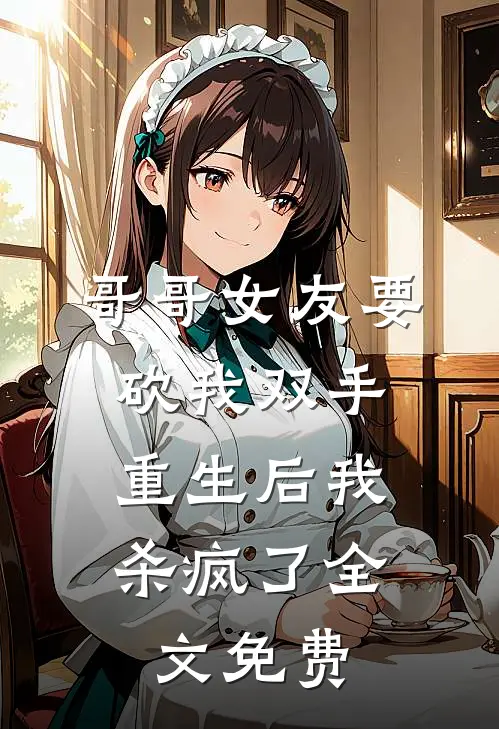 哥哥女友要砍我双手,重生后我杀疯了全文免费