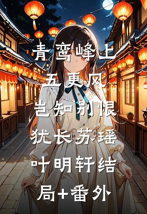 青鸾峰上五更风，岂知别恨犹长苏瑶叶明轩结局+番外