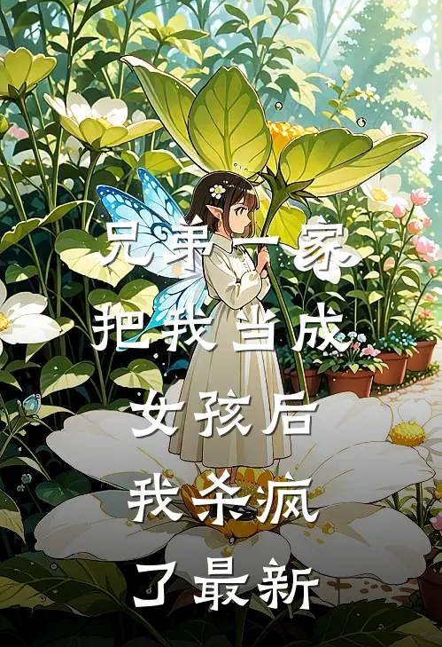 兄弟一家把我当成女孩后,我杀疯了最新视频