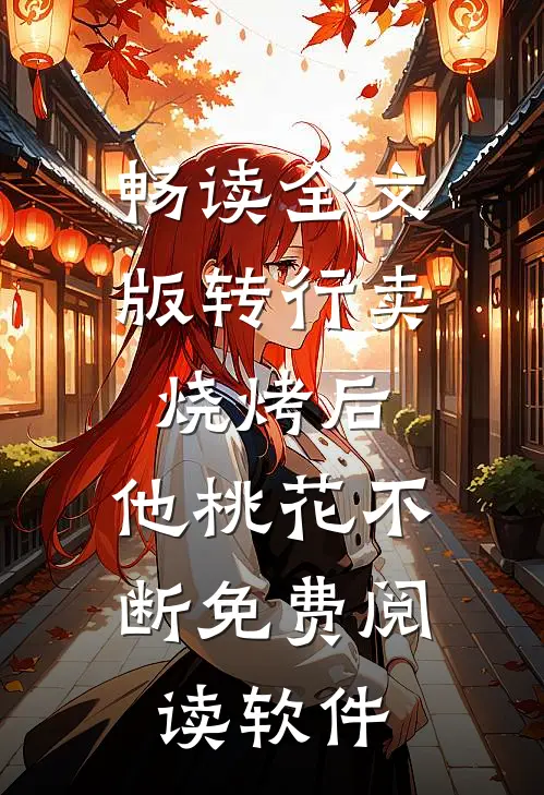 畅读全文版转行卖烧烤后,他桃花不断免费阅读软件