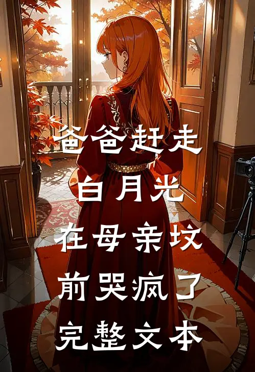 爸爸赶走白月光,在母亲坟前哭疯了完整文本