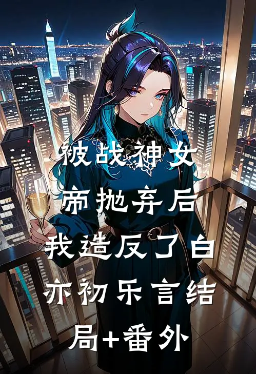 被战神女帝抛弃后，我造反了白亦初乐言结局+番外