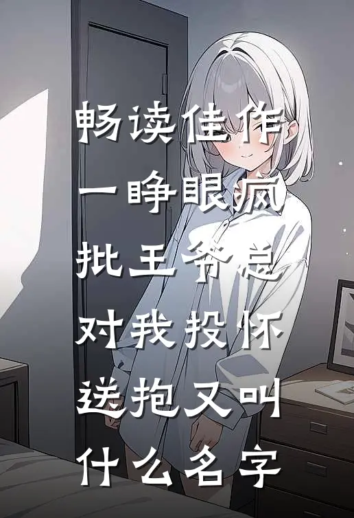 畅读佳作一睁眼疯批王爷总对我投怀送抱又叫什么名字