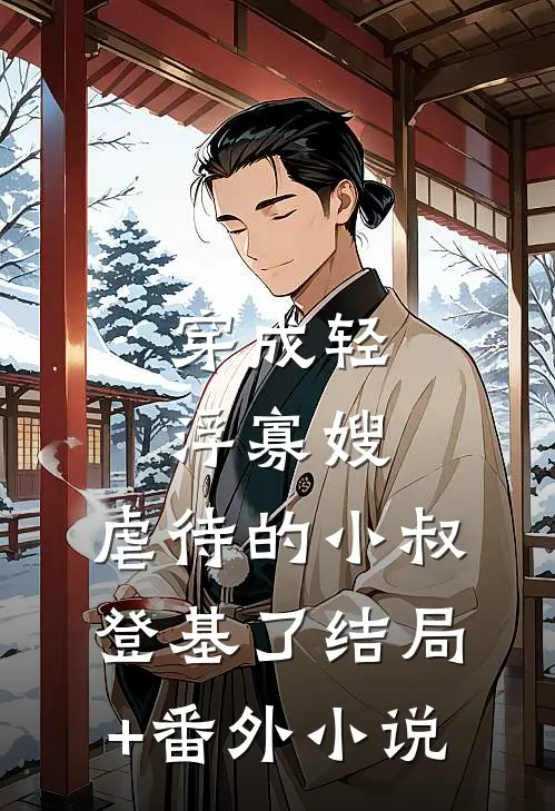 穿成轻浮寡嫂，虐待的小叔登基了结局+番外小说