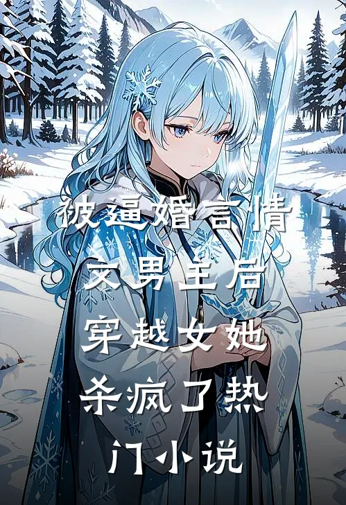 被逼婚言情文男主后，穿越女她杀疯了热门小说