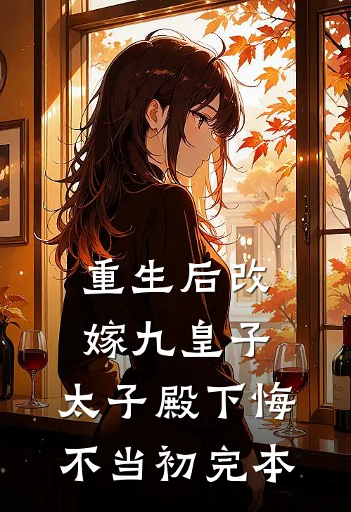 重生后改嫁九皇子,太子殿下悔不当初完本免费阅读