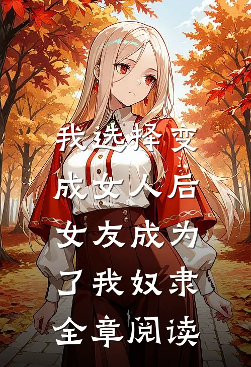 我选择变成女人后,女友成为了我奴隶全章阅读免费