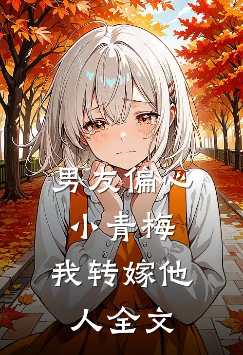 男友偏心小青梅,我转嫁他人全文