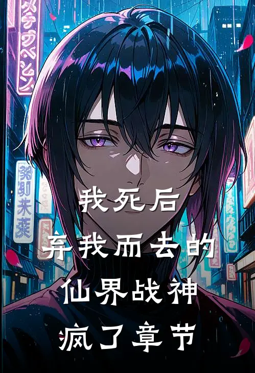 我死后,弃我而去的仙界战神疯了章节阅读