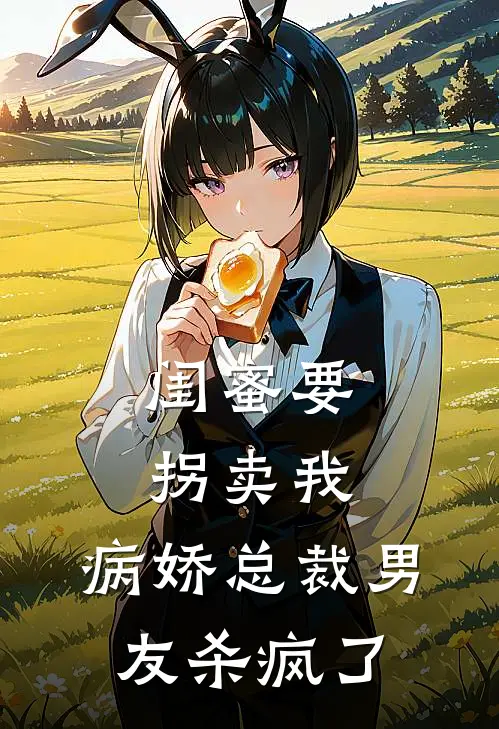 闺蜜要拐卖我，病娇总裁男友杀疯了