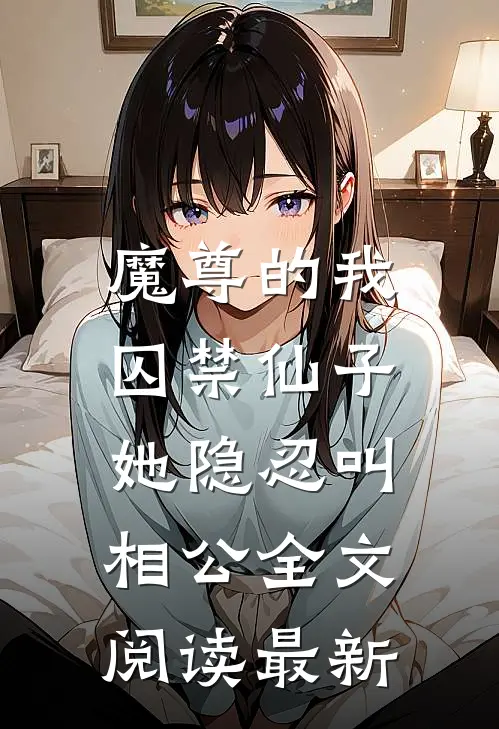 魔尊的我囚禁仙子,她隐忍叫相公全文阅读最新