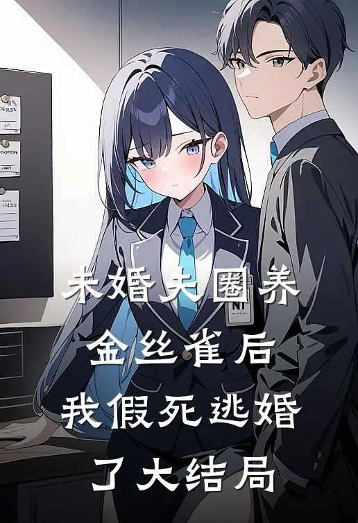 未婚夫圈养金丝雀后，我假死逃婚了大结局