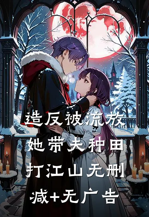 造反被流放，她带夫种田打江山无删减+无广告