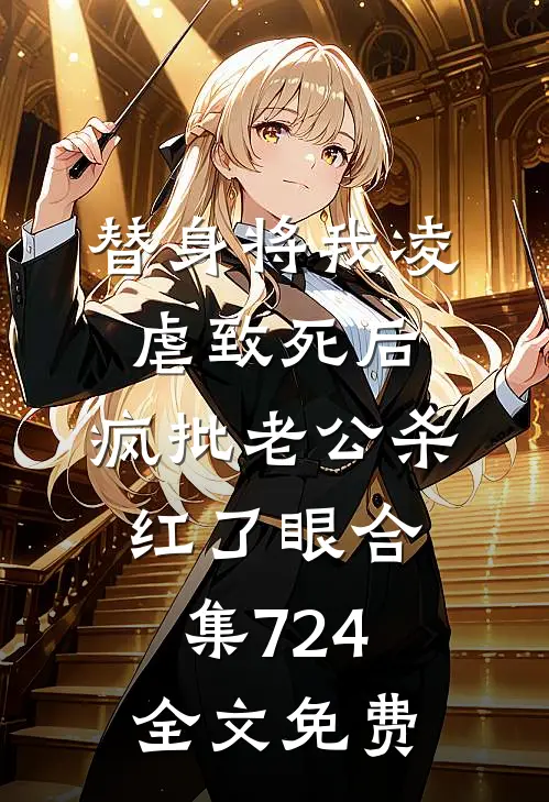替身将我凌虐致死后，疯批老公杀红了眼合集724全文免费