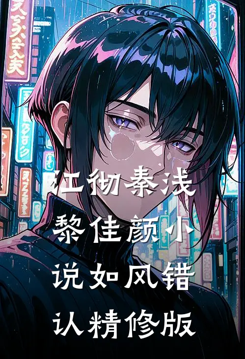 江彻秦浅黎佳颜小说如风错认精修版