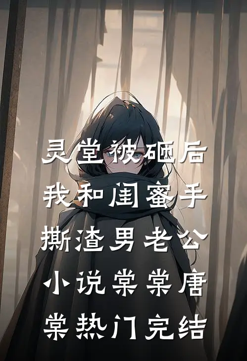 灵堂被砸后，我和闺蜜手撕渣男老公小说棠棠唐棠热门完结