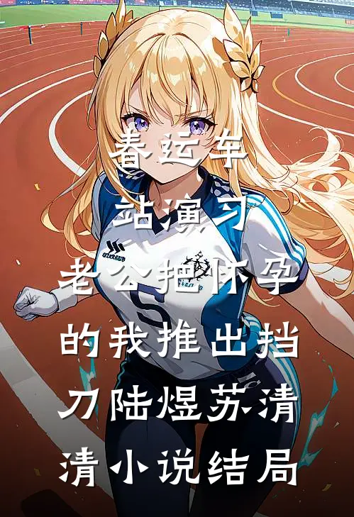 春运车站演习，老公把怀孕的我推出挡刀陆煜苏清清小说结局