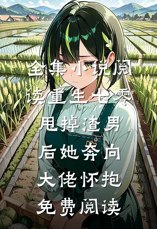 全集小说阅读重生七零甩掉渣男后她奔向大佬怀抱免费阅读