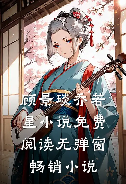 顾景琰乔若星小说免费阅读无弹窗畅销小说