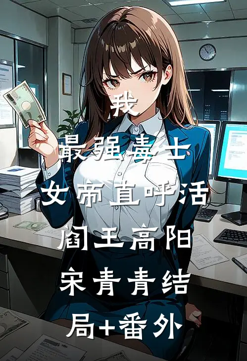 我，最强毒士，女帝直呼活阎王高阳宋青青结局+番外