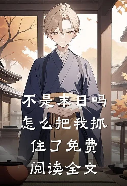 不是末日吗,怎么把我抓住了免费阅读全文