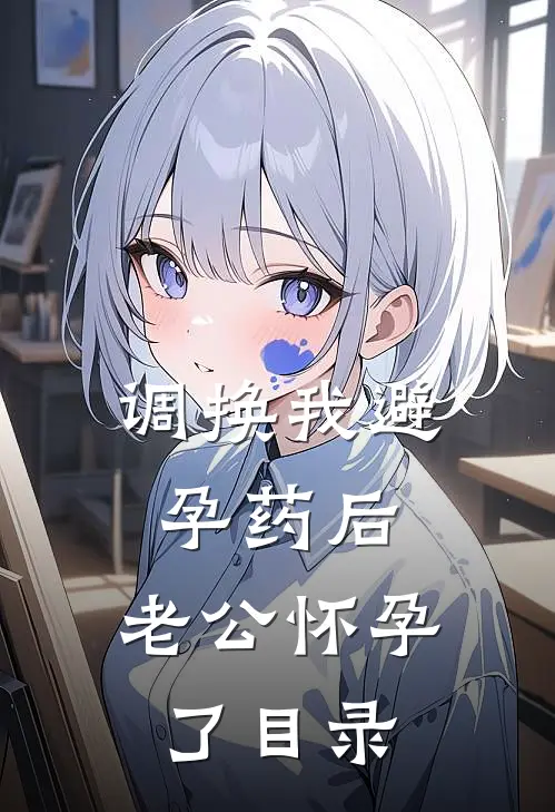 调换我避孕药后，老公怀孕了目录