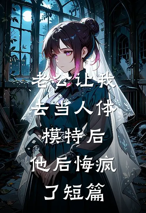 老公让我去当人体模特后，他后悔疯了短篇