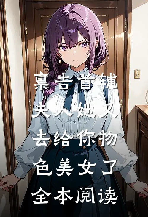 禀告首辅，夫人她又去给你物色美女了全本阅读