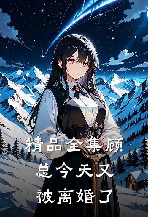 精品全集顾总今天又被离婚了