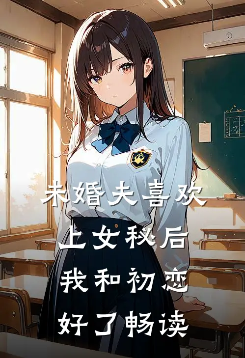 未婚夫喜欢上女秘后，我和初恋好了畅读