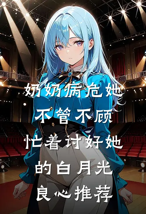 奶奶病危她不管不顾，忙着讨好她的白月光良心推荐