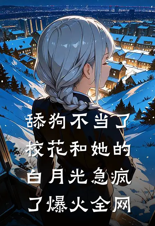 舔狗不当了，校花和她的白月光急疯了爆火全网