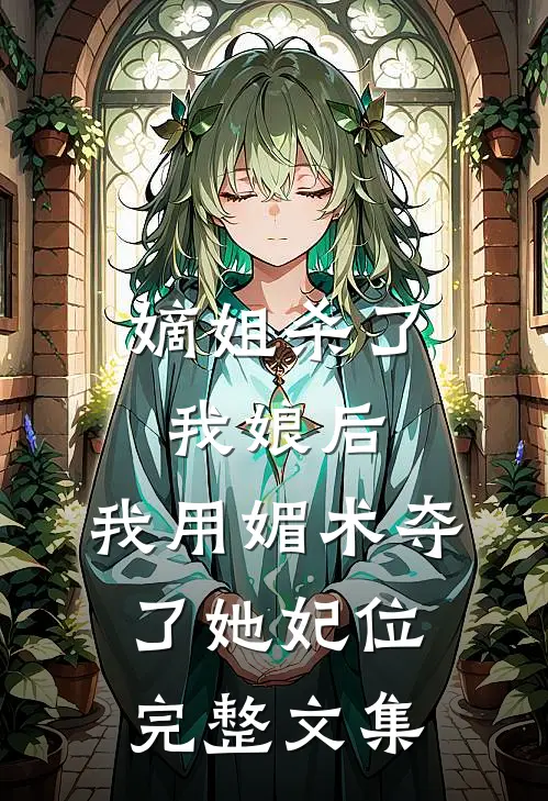 嫡姐杀了我娘后,我用媚术夺了她妃位完整文集免费阅读