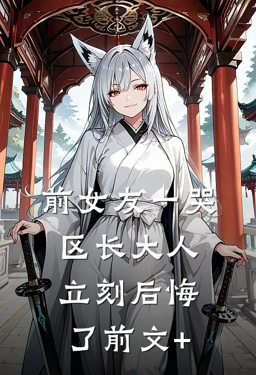 前女友一哭，区长大人立刻后悔了前文+