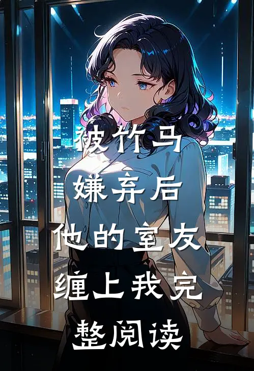被竹马嫌弃后,他的室友缠上我完整阅读