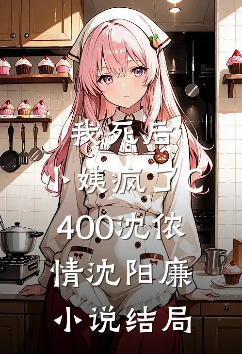 我死后，小姨疯了C400沈侬情沈阳廉小说结局