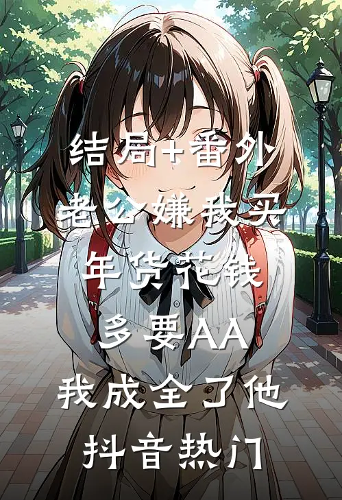 结局+番外老公嫌我买年货花钱多要AA，我成全了他抖音热门