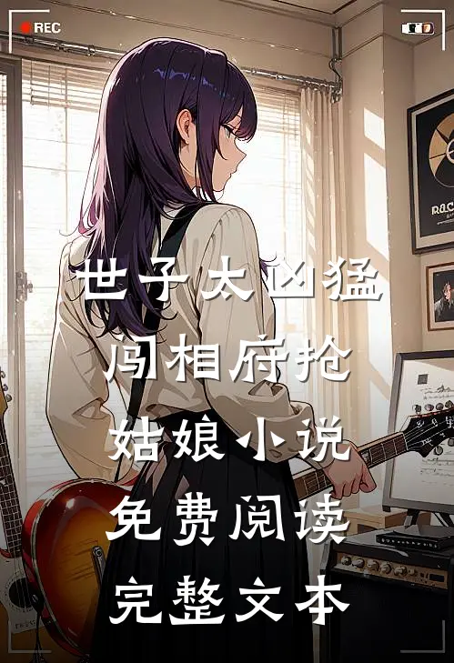 世子太凶猛闯相府抢姑娘小说免费阅读完整文本